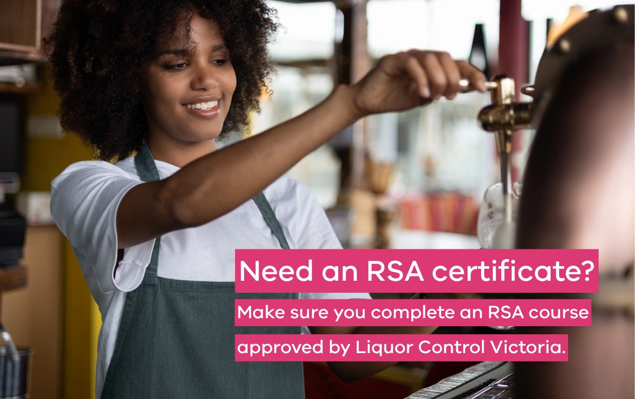 Need an RSA certificate? Make sure you complete an RSA course approved by Liquor Control Victoria.
